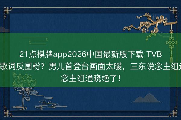 21点棋牌app2026中国最新版下载 TVB男星唱错歌词反圈粉?男儿首登台画面太暖,三东说念主组通晓绝了!