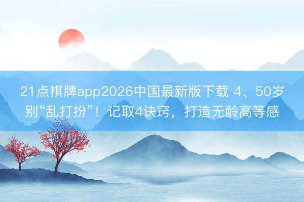 21点棋牌app2026中国最新版下载 4、50岁别“乱打扮”！记取4诀窍，打造无龄高等感
