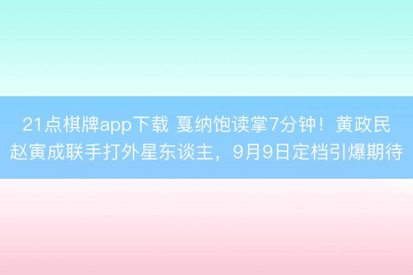 21点棋牌app下载 戛纳饱读掌7分钟！黄政民赵寅成联手打外星东谈主，9月9日定档引爆期待