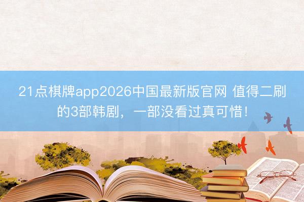 21点棋牌app2026中国最新版官网 值得二刷的3部韩剧,一部没看过真可惜!