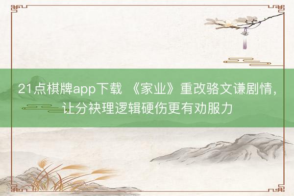 21点棋牌app下载 《家业》重改骆文谦剧情,让分袂理逻辑硬伤更有劝服力