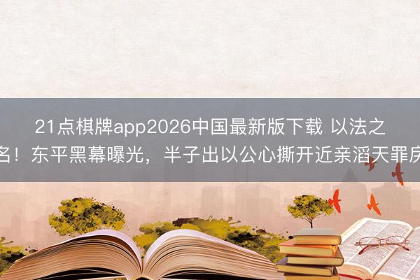 21点棋牌app2026中国最新版下载 以法之名!东平黑幕曝光,半子出以公心撕开近亲滔天罪戾