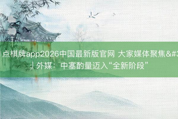 21点棋牌app2026中国最新版官网 大家媒体聚焦 | 外媒：中塞酌量迈入“全新阶段”