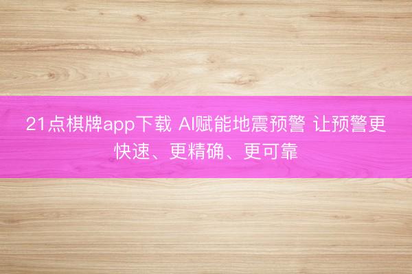 21点棋牌app下载 AI赋能地震预警 让预警更快速、更精确、更可靠