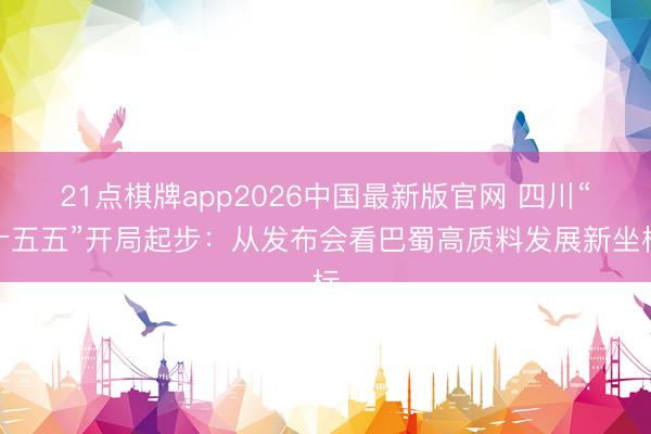 21点棋牌app2026中国最新版官网 四川“十五五”开局起步：从发布会看巴蜀高质料发展新坐标