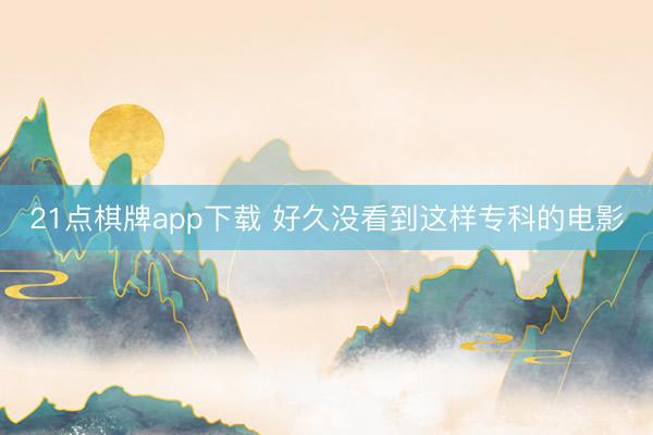 21点棋牌app下载 好久没看到这样专科的电影