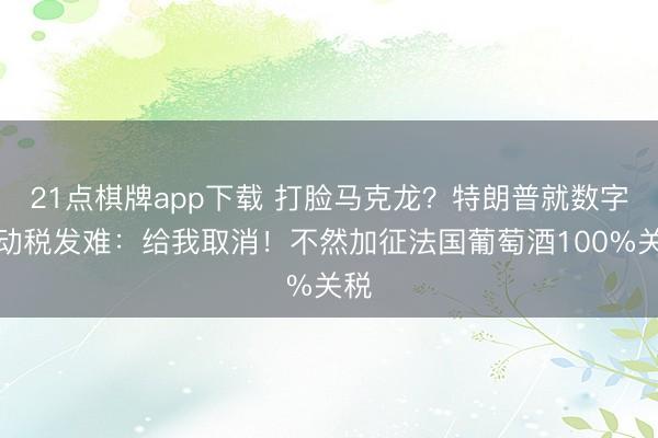 21点棋牌app下载 打脸马克龙？特朗普就数字劳动税发难：给我取消！不然加征法国葡萄酒100%关税