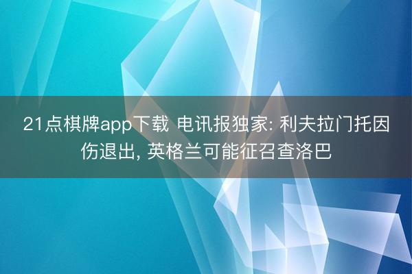 21点棋牌app下载 电讯报独家: 利夫拉门托因伤退出， 英格兰可能征召查洛巴