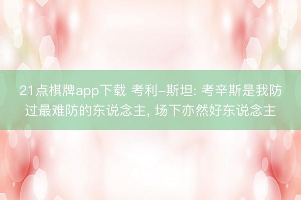21点棋牌app下载 考利-斯坦: 考辛斯是我防过最难防的东说念主， 场下亦然好东说念主
