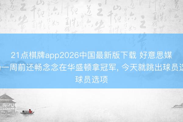21点棋牌app2026中国最新版下载 好意思媒: 杨一周前还畅念念在华盛顿拿冠军， 今天就跳出球员选项